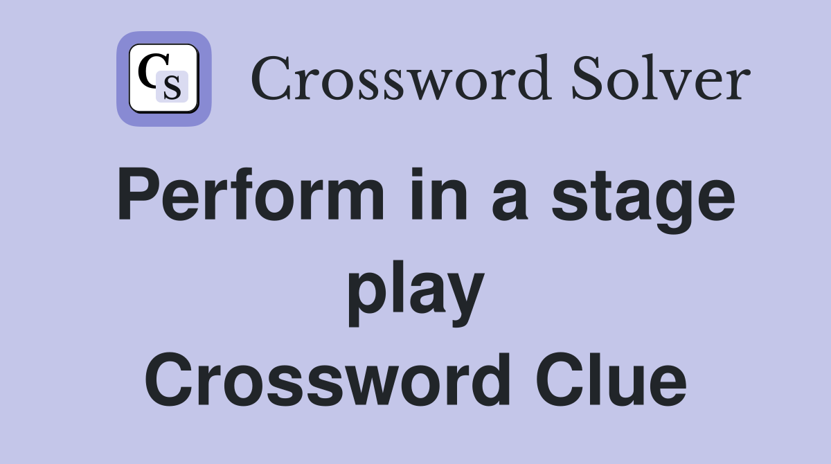 Perform in a stage play Crossword Clue Answers Crossword Solver